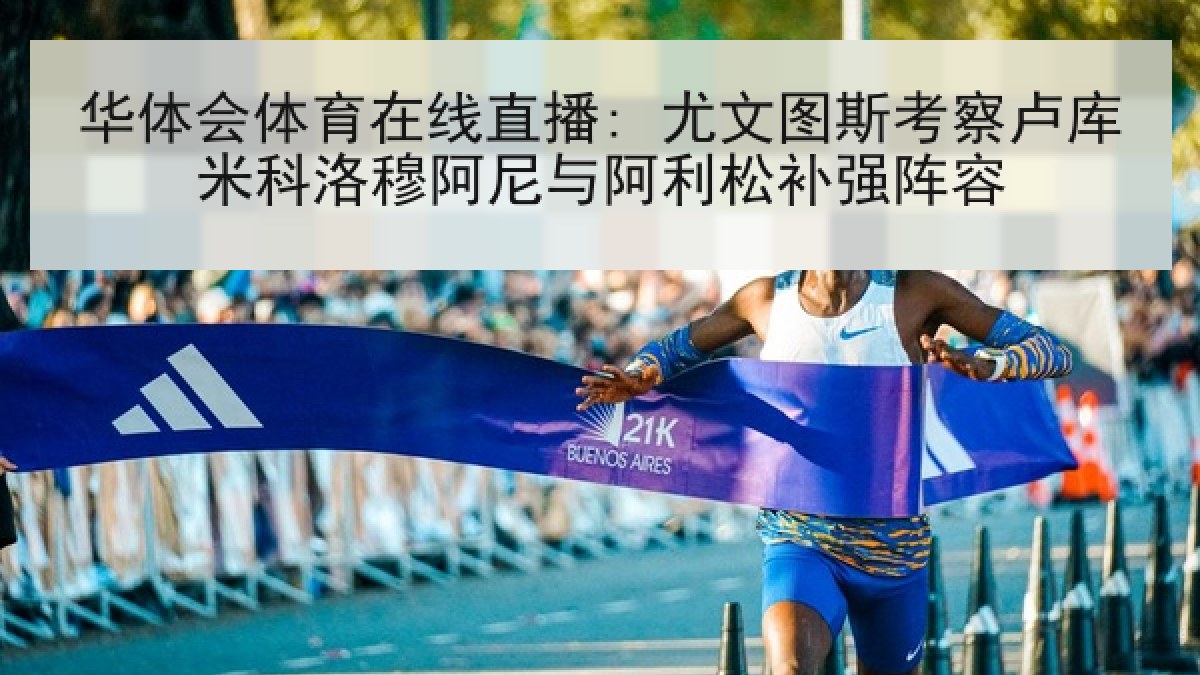 华体会体育在线直播: 尤文图斯考察卢库米科洛穆阿尼与阿利松补强阵容