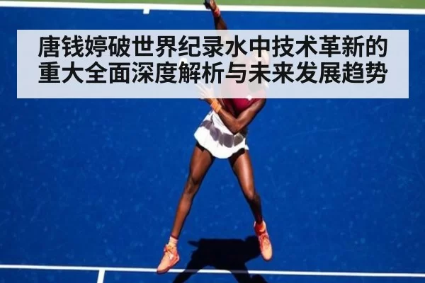 唐钱婷破世界纪录水中技术革新的重大全面深度解析与未来发展趋势