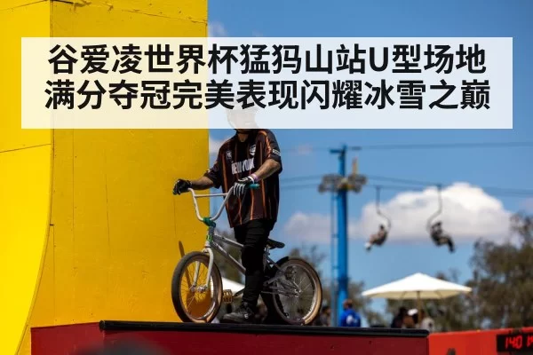 谷爱凌世界杯猛犸山站U型场地满分夺冠完美表现闪耀冰雪之巅