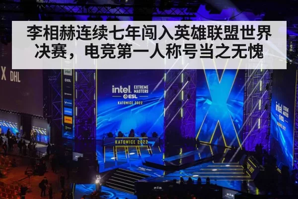 李相赫连续七年闯入英雄联盟世界决赛，电竞第一人称号当之无愧