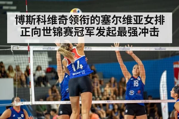 博斯科维奇领衔的塞尔维亚女排正向世锦赛冠军发起最强冲击