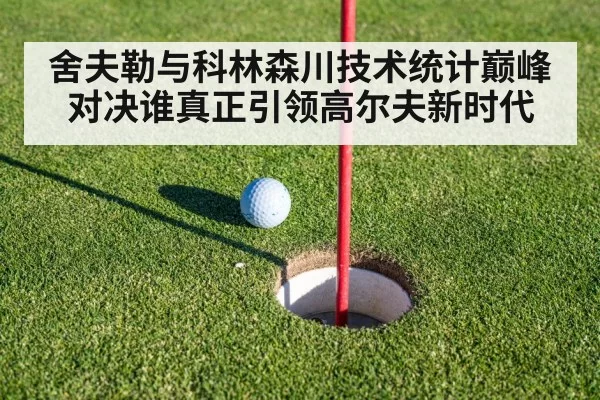 舍夫勒与科林森川技术统计巅峰对决谁真正引领高尔夫新时代