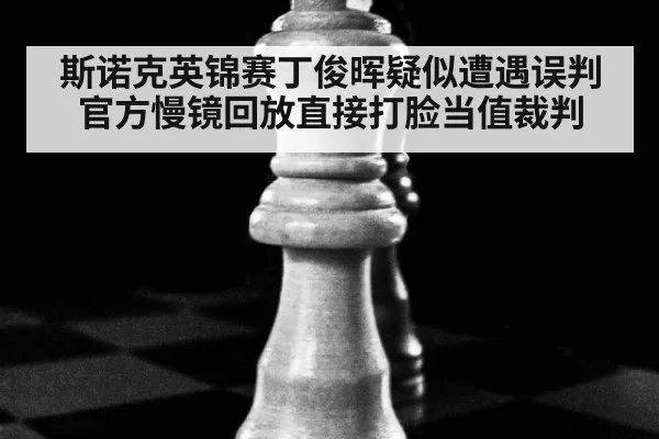 斯诺克英锦赛丁俊晖疑似遭遇误判官方慢镜回放直接打脸当值裁判