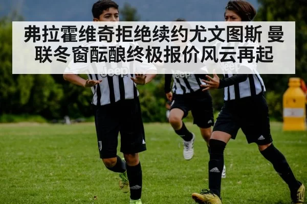弗拉霍维奇拒绝续约尤文图斯 曼联冬窗酝酿终极报价风云再起