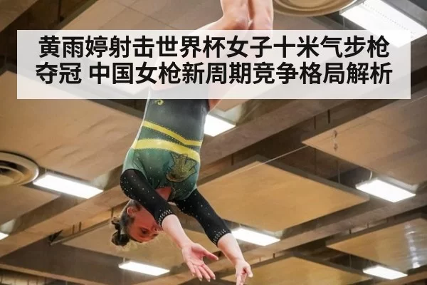 黄雨婷射击世界杯女子十米气步枪夺冠 中国女枪新周期竞争格局解析