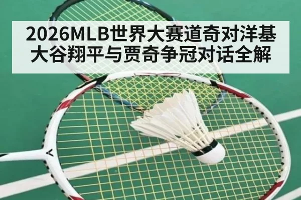 2026MLB世界大赛道奇对洋基 大谷翔平与贾奇争冠对话全解
